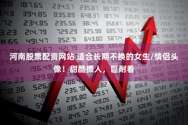河南股票配资网站 适合长期不换的女生/情侣头像！甜酷撩人，巨耐看