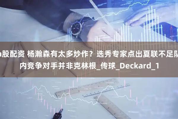 a股配资 杨瀚森有太多炒作？选秀专家点出夏联不足队内竞争对手并非克林根_传球_Deckard_1