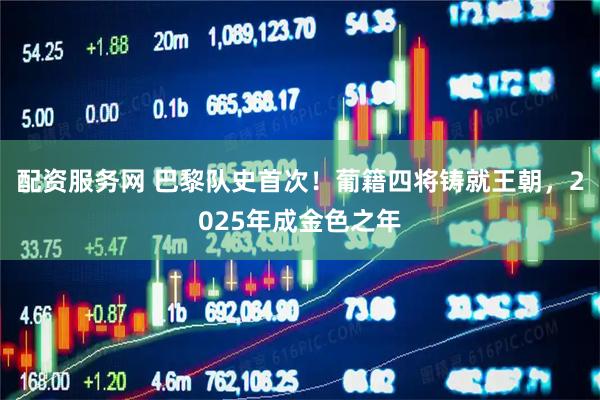 配资服务网 巴黎队史首次！葡籍四将铸就王朝，2025年成金色之年
