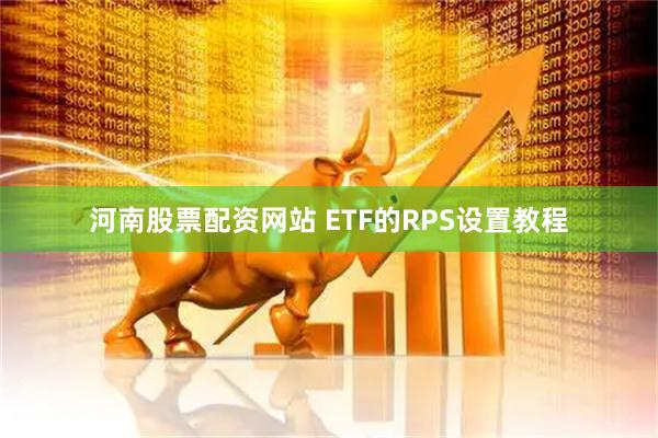 河南股票配资网站 ETF的RPS设置教程