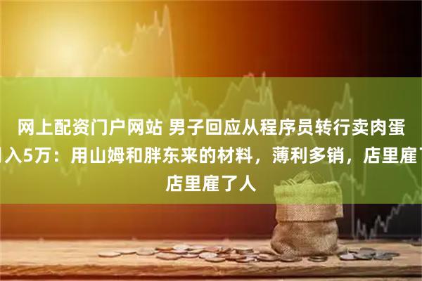 网上配资门户网站 男子回应从程序员转行卖肉蛋堡月入5万：用山姆和胖东来的材料，薄利多销，店里雇了人